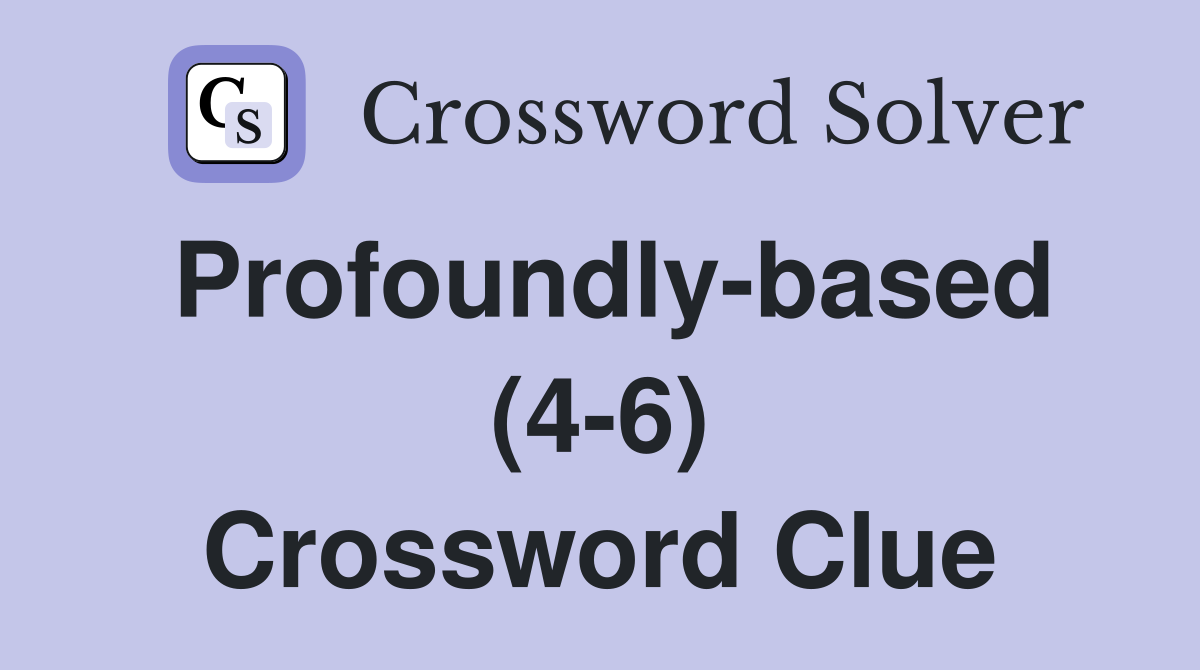 Profoundly-based (4-6) Crossword Clue