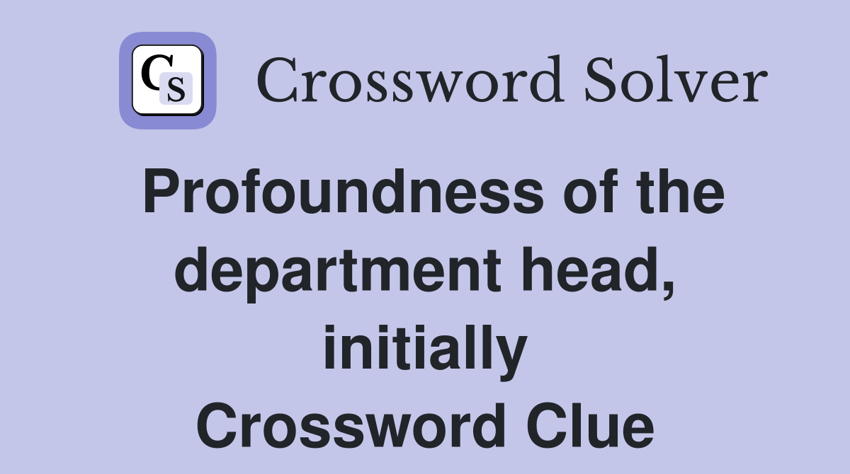Profoundness of the department head, initially Crossword Clue