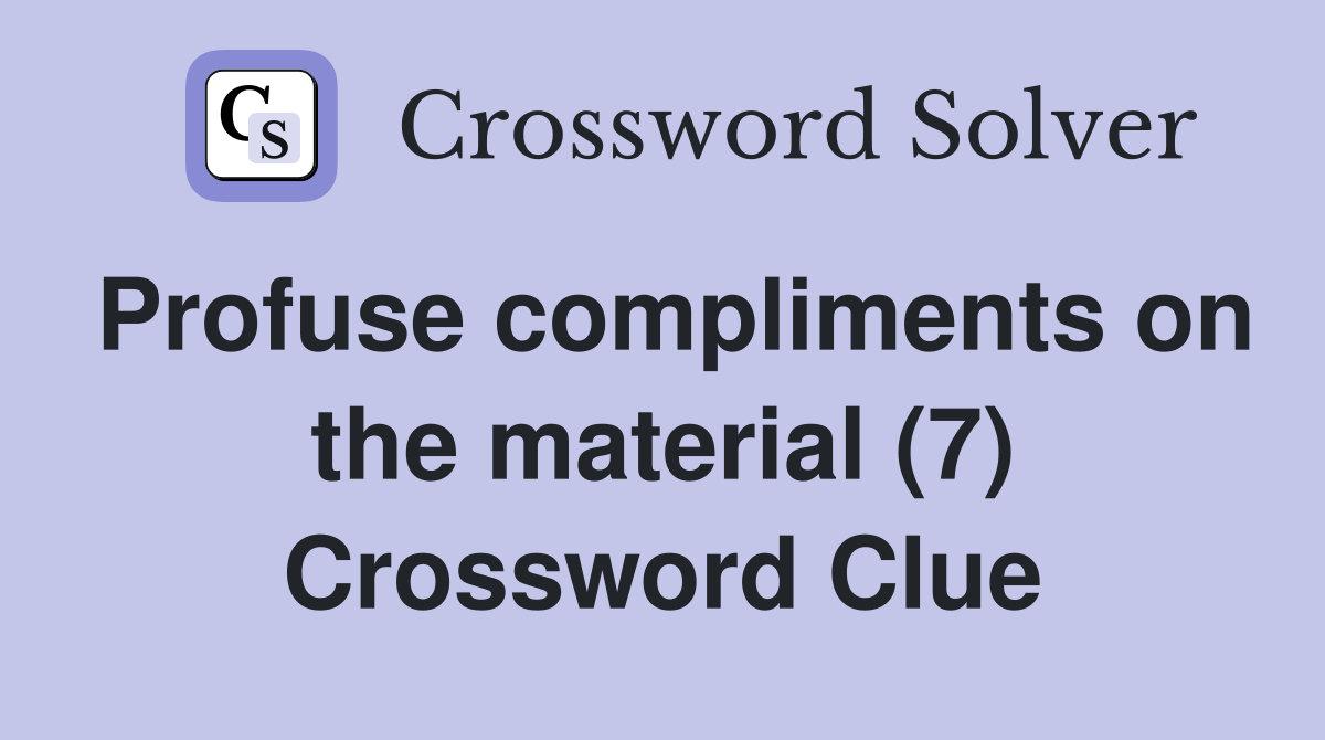 Profuse compliments on the material (7) Crossword Clue