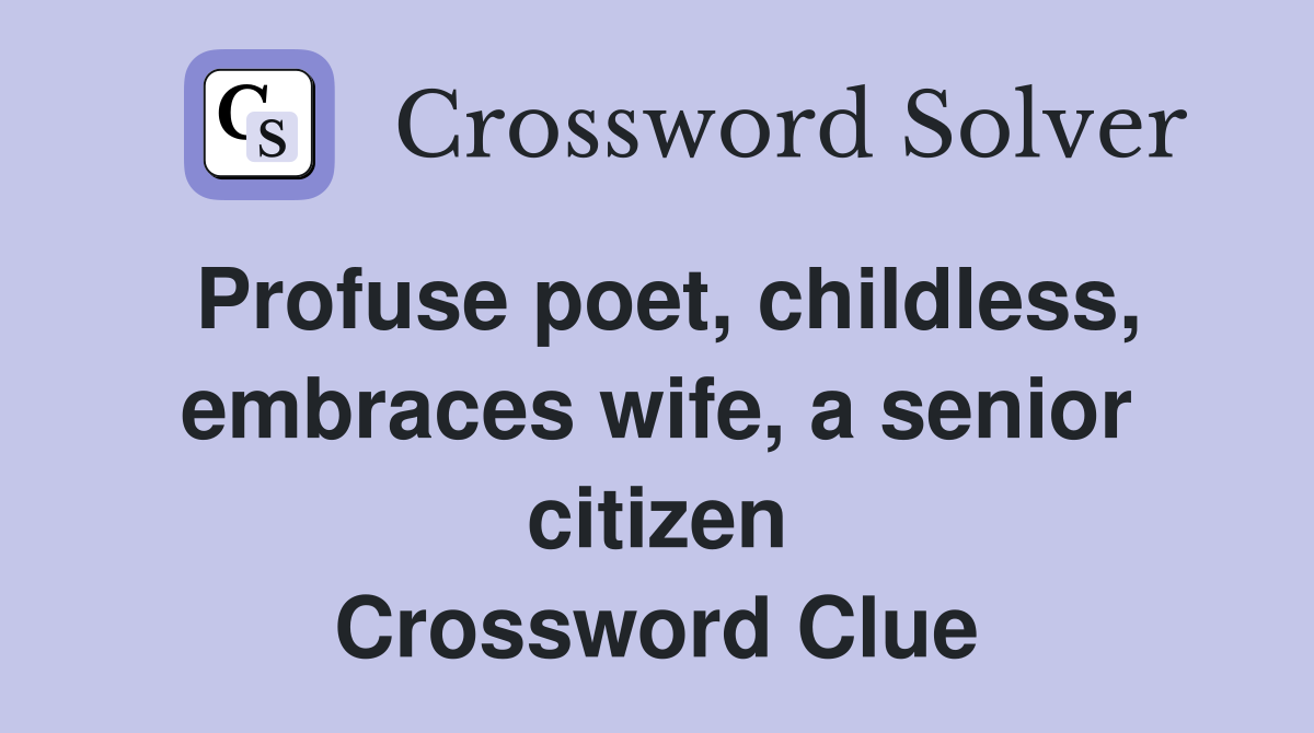 Profuse poet, childless, embraces wife, a senior citizen Crossword Clue