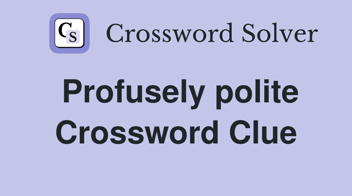 Profusely polite Crossword Clue