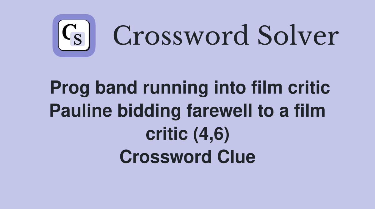 Prog band running into film critic Pauline bidding farewell to a film critic (4,6) Crossword Clue