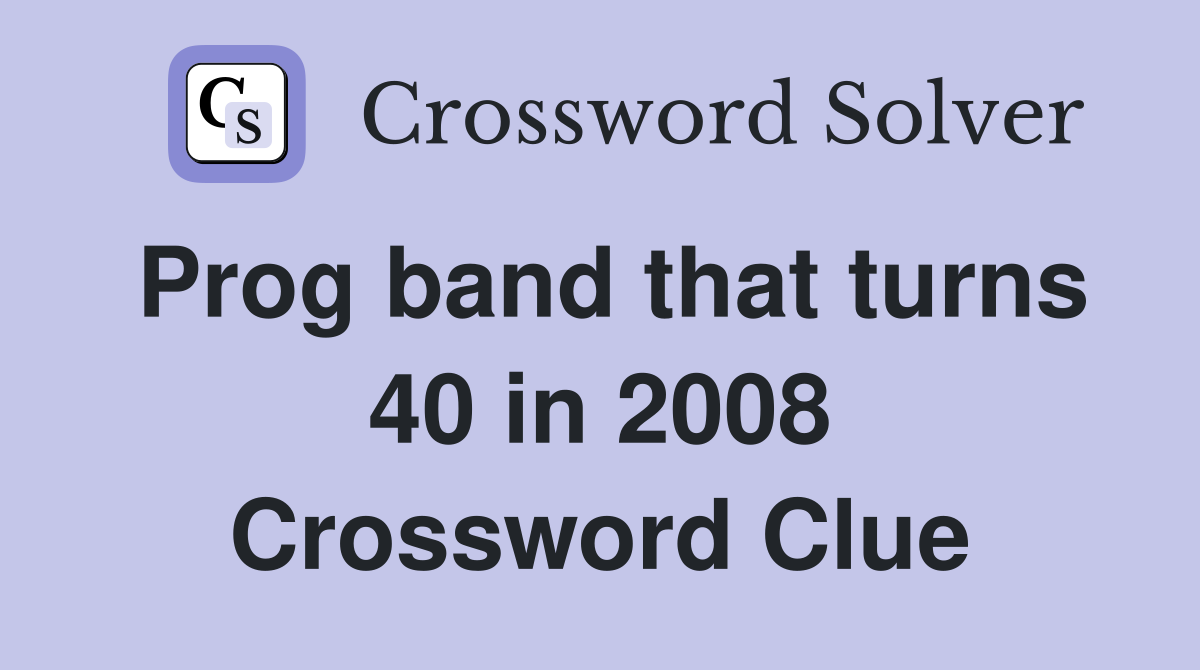 Prog band that turns 40 in 2008 Crossword Clue