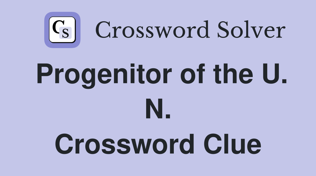 Progenitor of the U. N. Crossword Clue