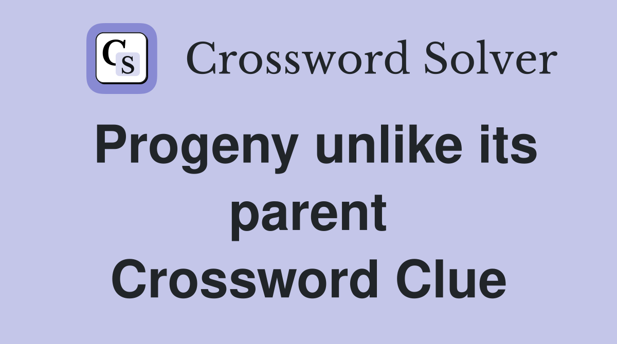 Progeny unlike its parent Crossword Clue