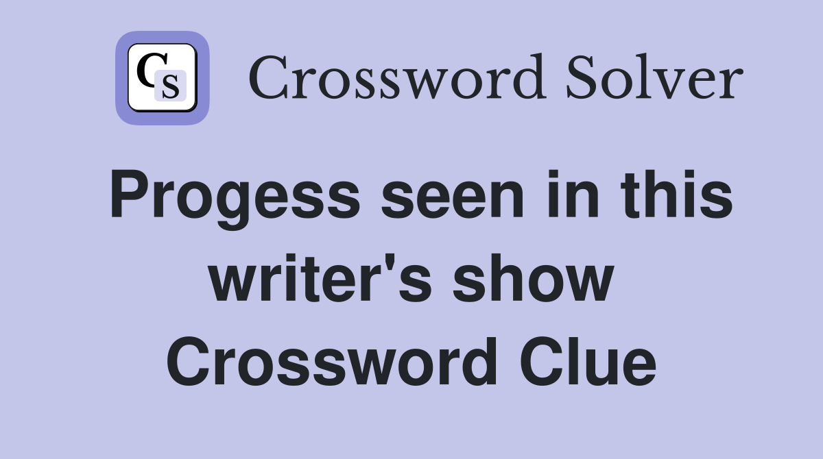 Progess seen in this writer's show Crossword Clue