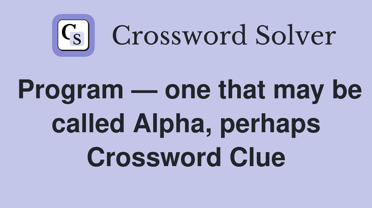 Program — one that may be called Alpha, perhaps Crossword Clue