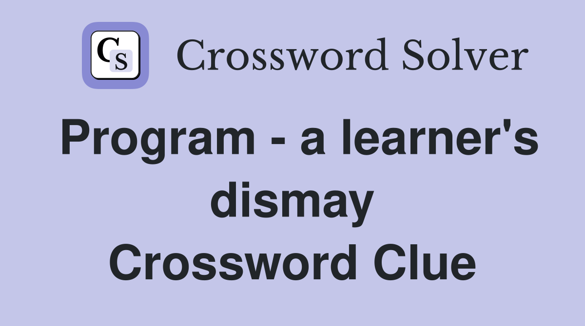 Program - a learner's dismay Crossword Clue