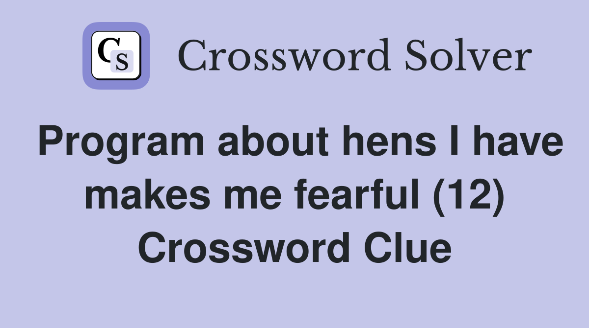Program about hens I have makes me fearful (12) Crossword Clue