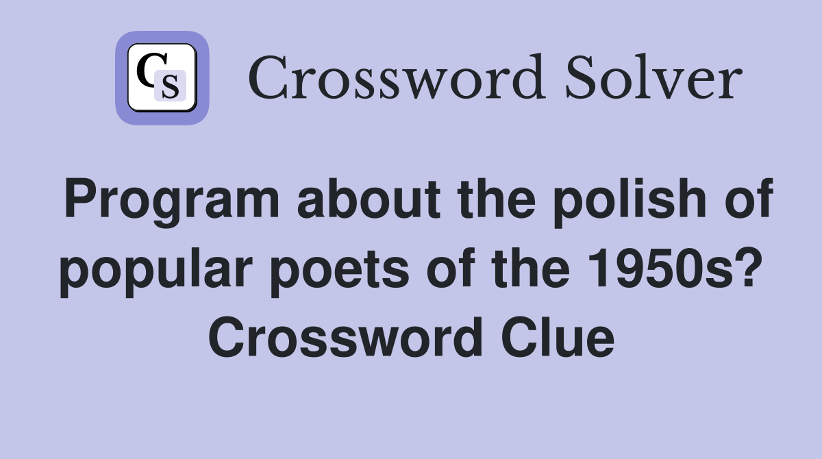 Program about the polish of popular poets of the 1950s? Crossword Clue