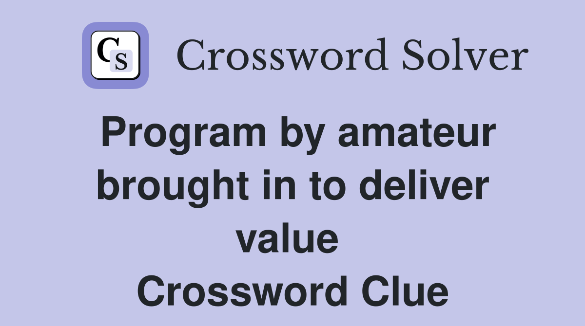 Program by amateur brought in to deliver value  Crossword Clue