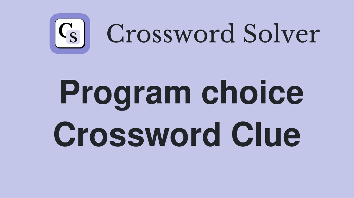 Program choice Crossword Clue