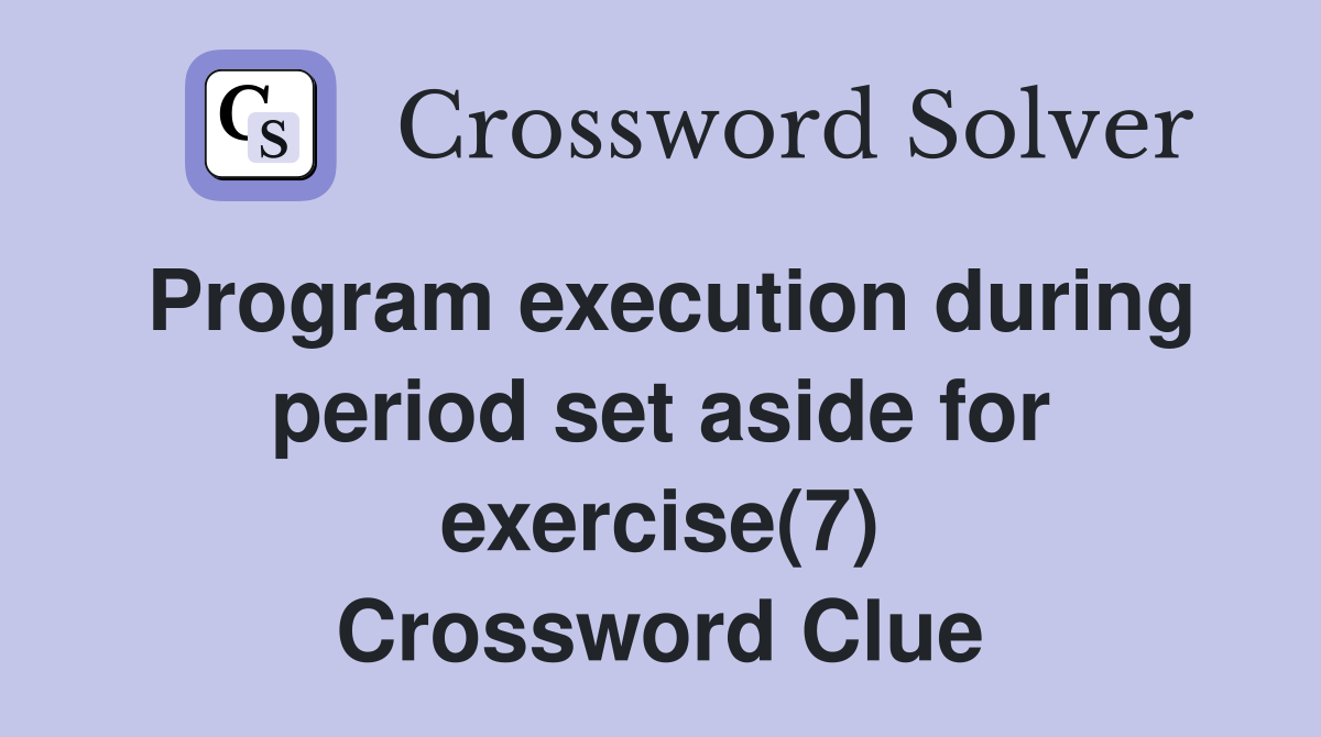 Program execution during period set aside for exercise(7) Crossword Clue