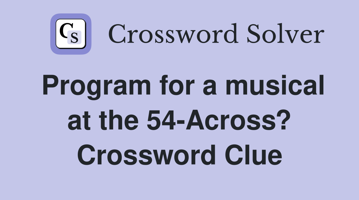 Program for a musical at the 54-Across? Crossword Clue