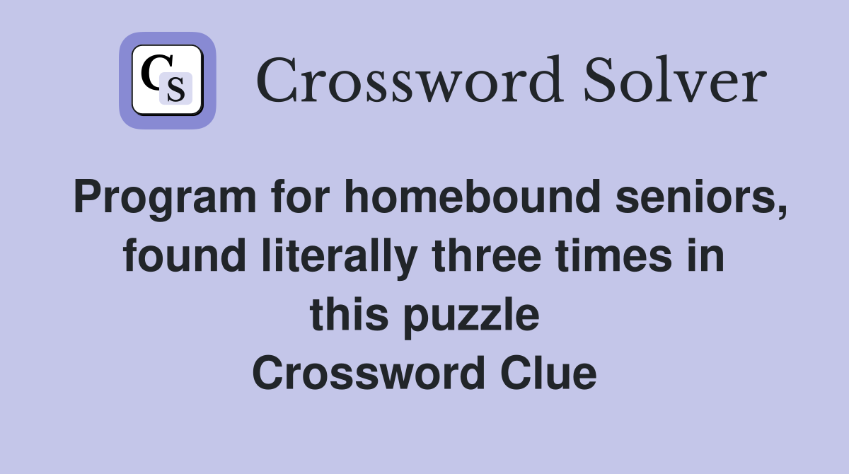 Program for homebound seniors, found literally three times in this puzzle Crossword Clue