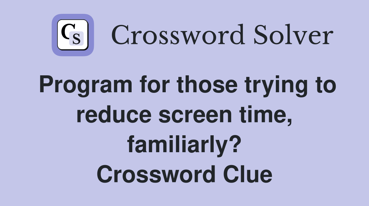 Program for those trying to reduce screen time, familiarly? Crossword Clue