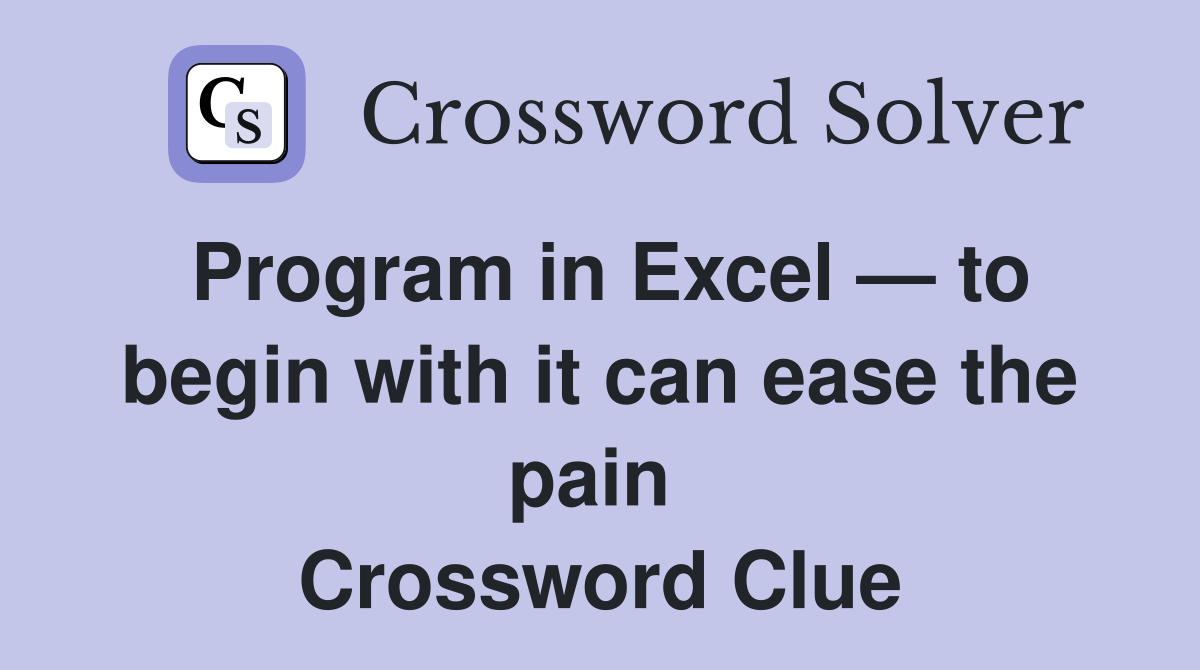 Program in Excel — to begin with it can ease the pain  Crossword Clue