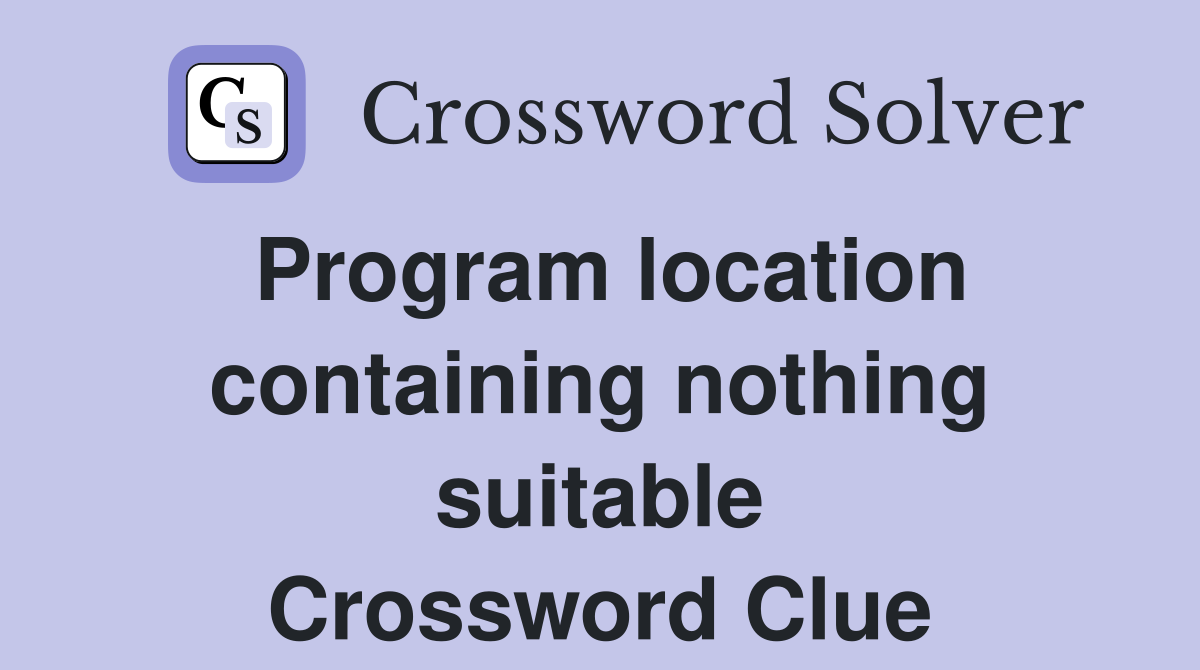 Program location containing nothing suitable Crossword Clue