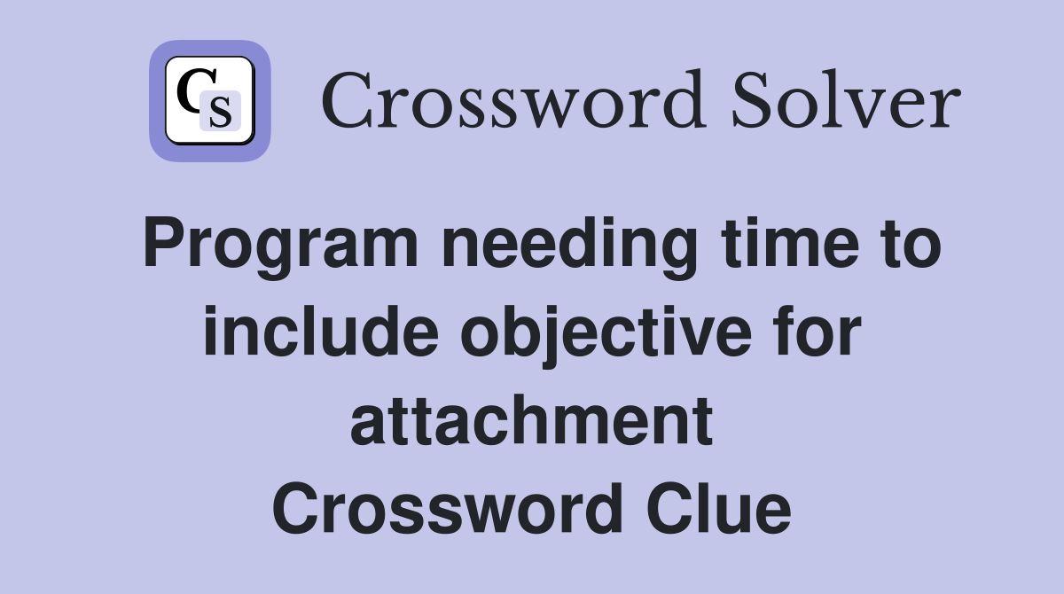 Program needing time to include objective for attachment Crossword Clue