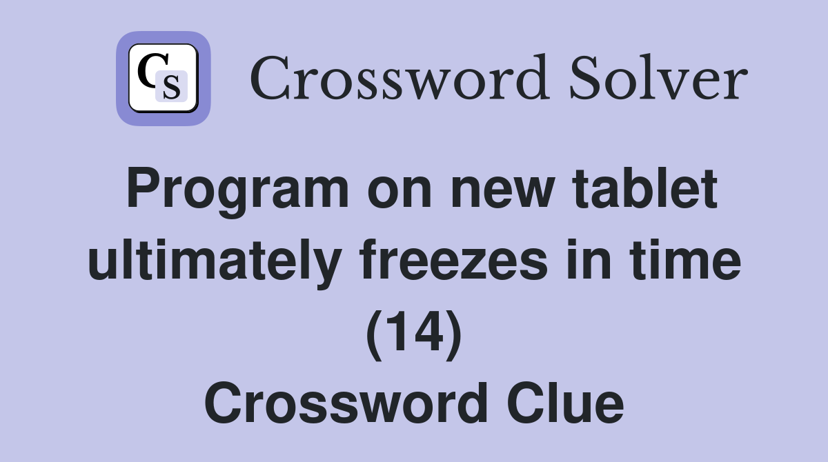 Program on new tablet ultimately freezes in time (14) Crossword Clue