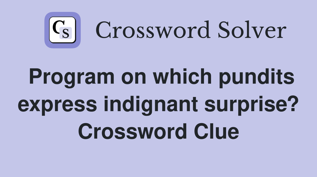 Program on which pundits express indignant surprise? Crossword Clue