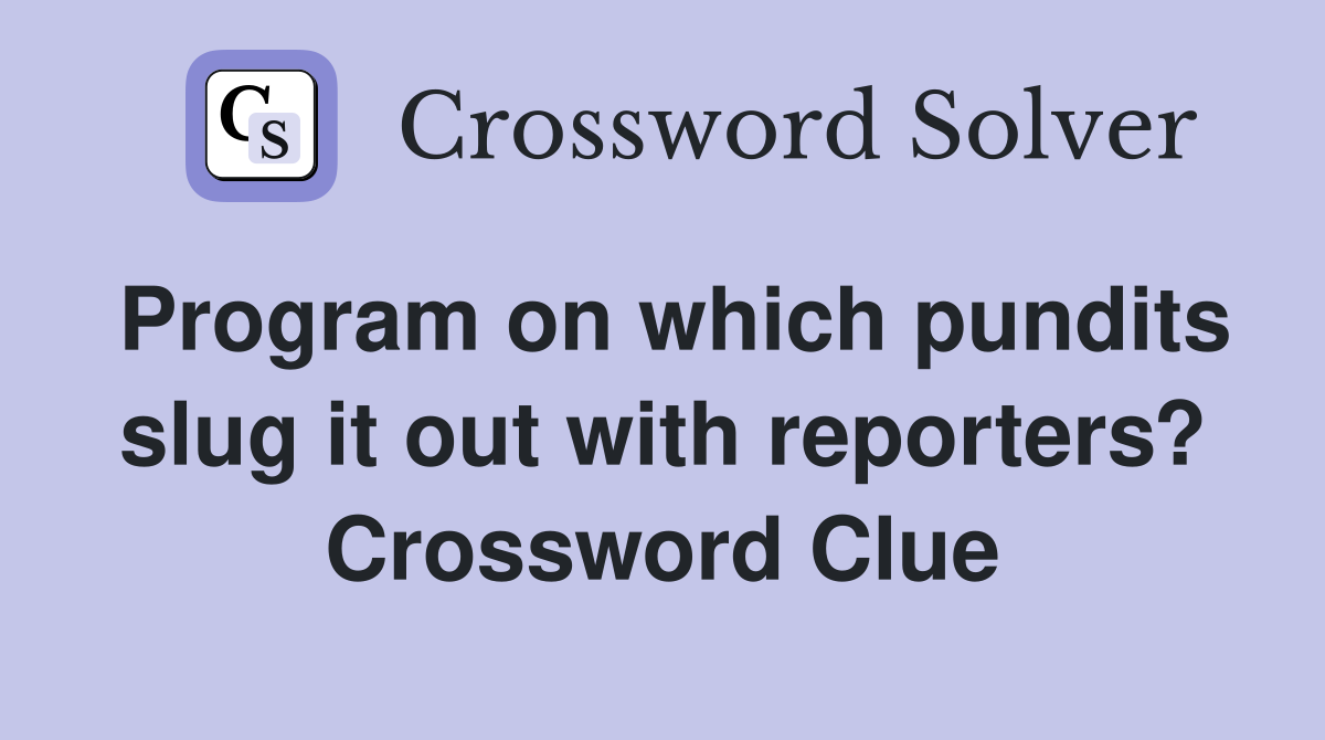 Program on which pundits slug it out with reporters? Crossword Clue
