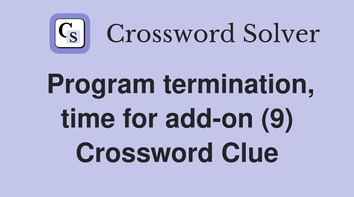 Program termination, time for add-on (9) Crossword Clue
