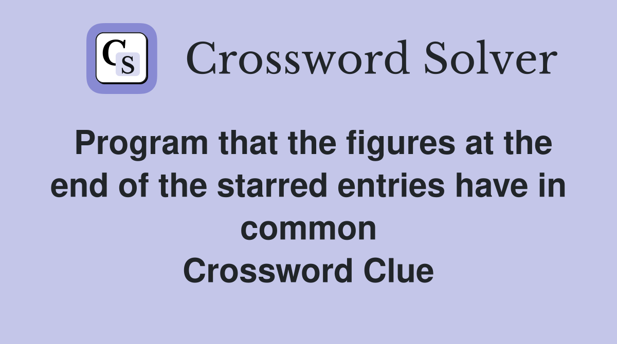 Program that the figures at the end of the starred entries have in common Crossword Clue