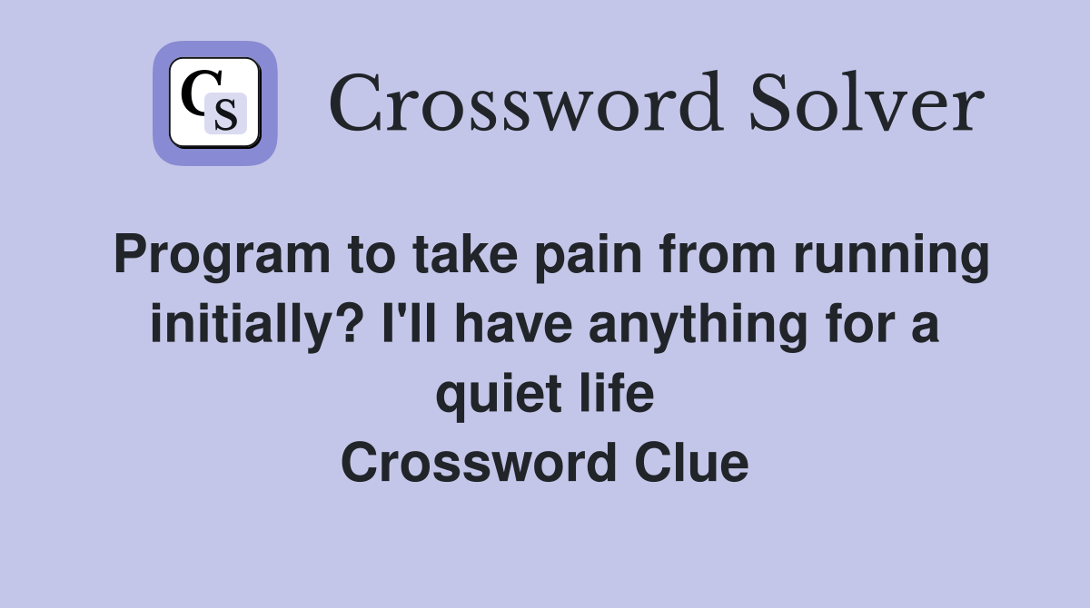Program to take pain from running initially? I'll have anything for a quiet life Crossword Clue