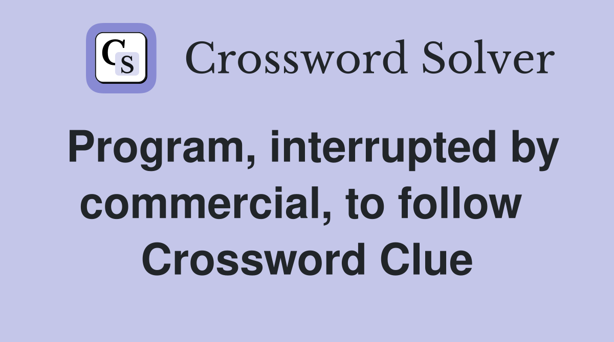 Program, interrupted by commercial, to follow  Crossword Clue