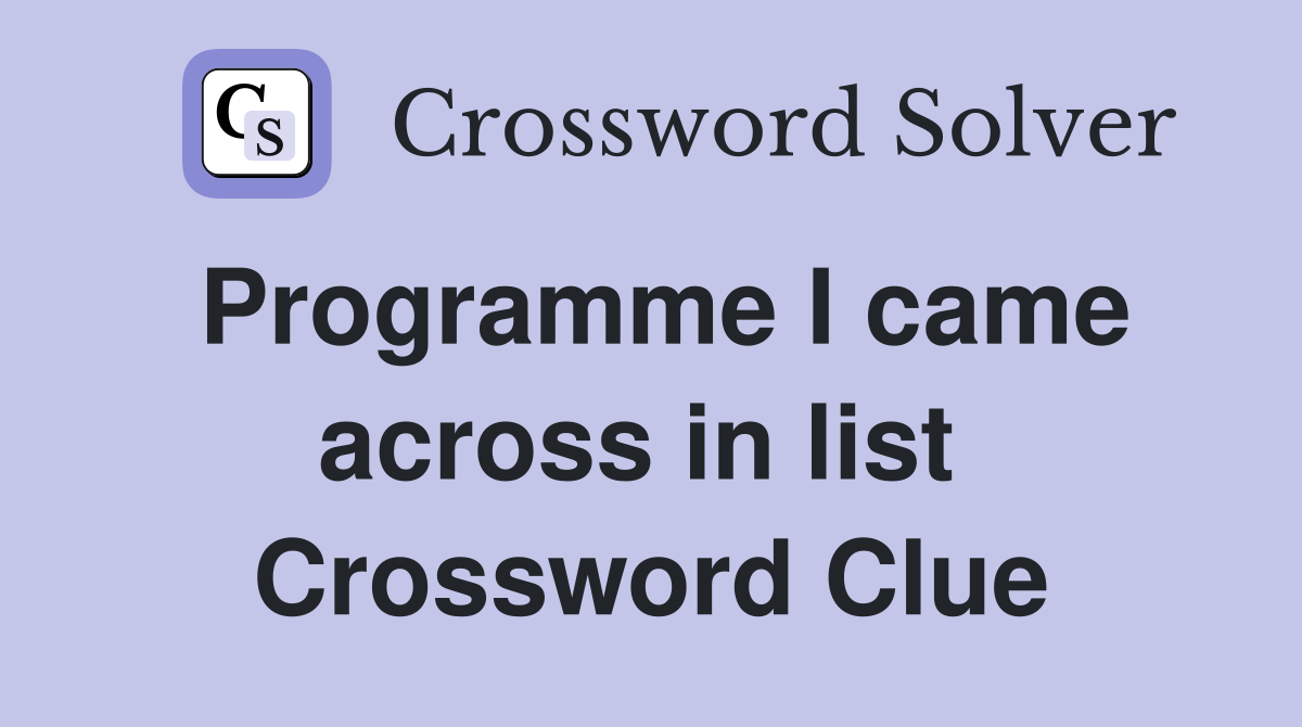 Programme I came across in list  Crossword Clue