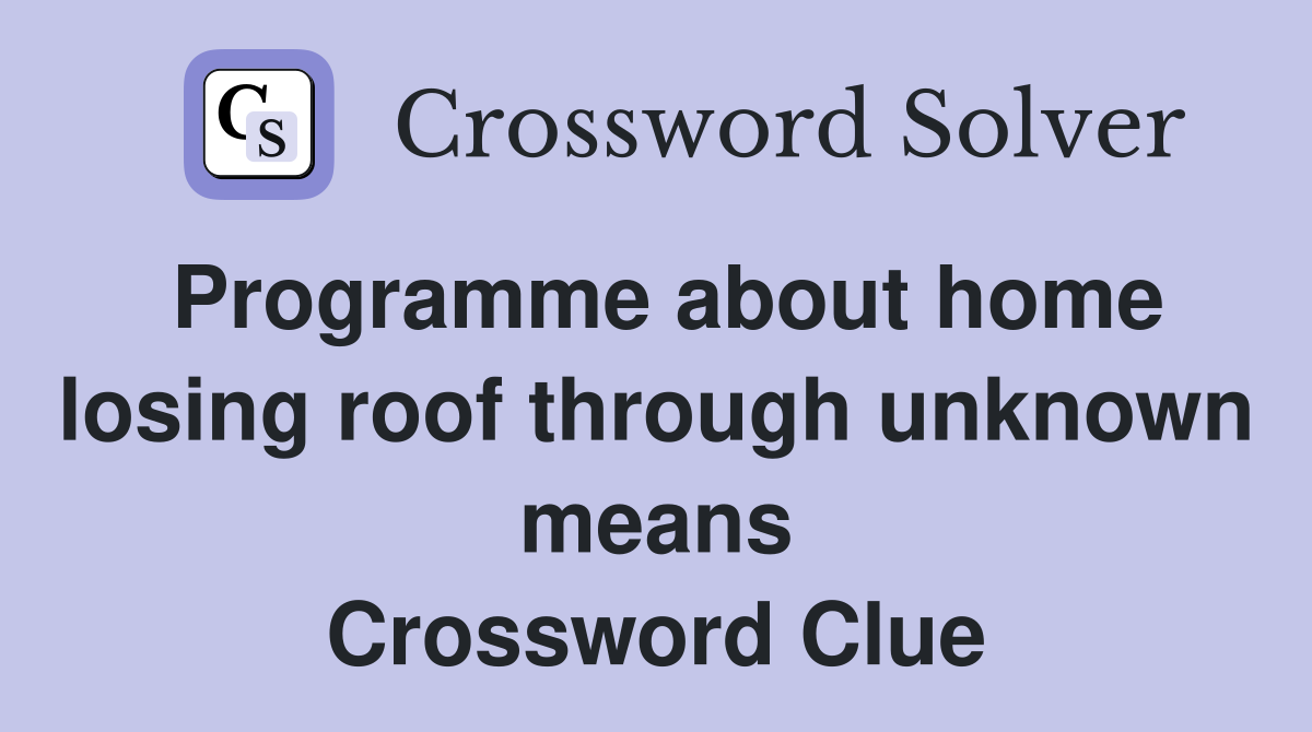 Programme about home losing roof through unknown means Crossword Clue