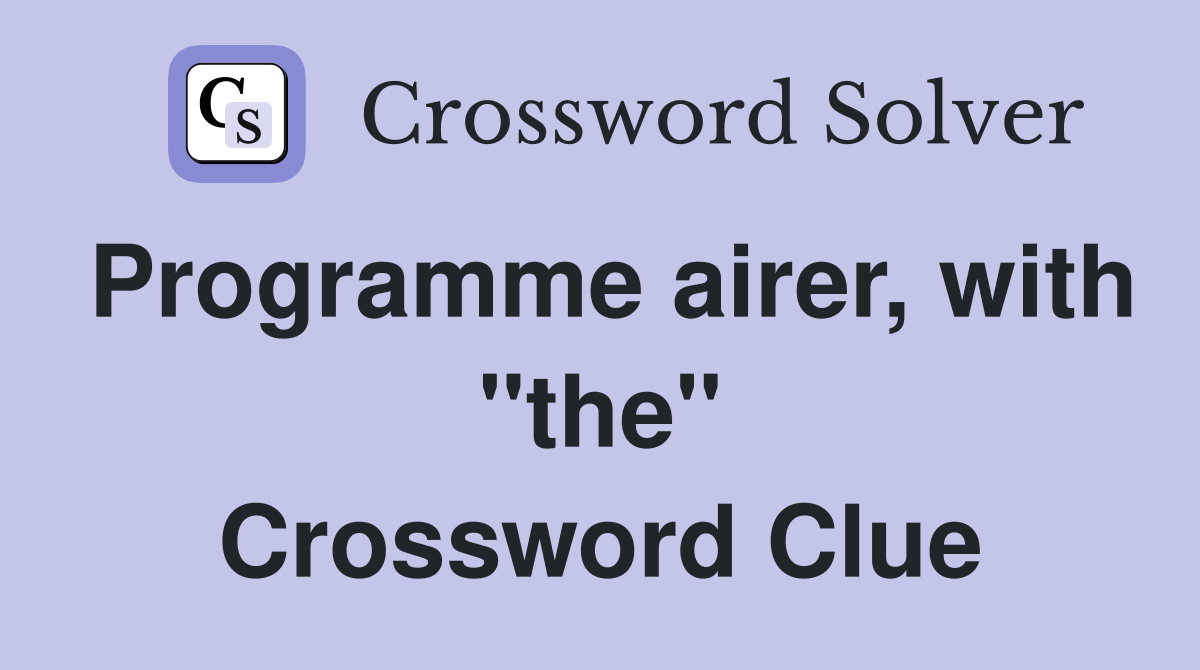 Programme airer, with "the" Crossword Clue