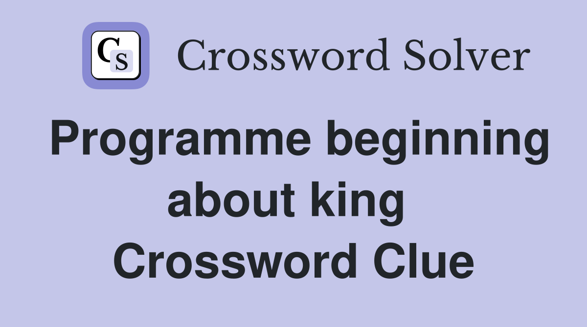 Programme beginning about king  Crossword Clue