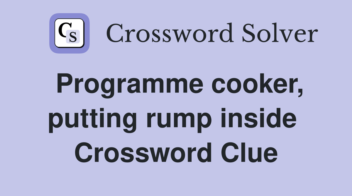 Programme cooker, putting rump inside  Crossword Clue