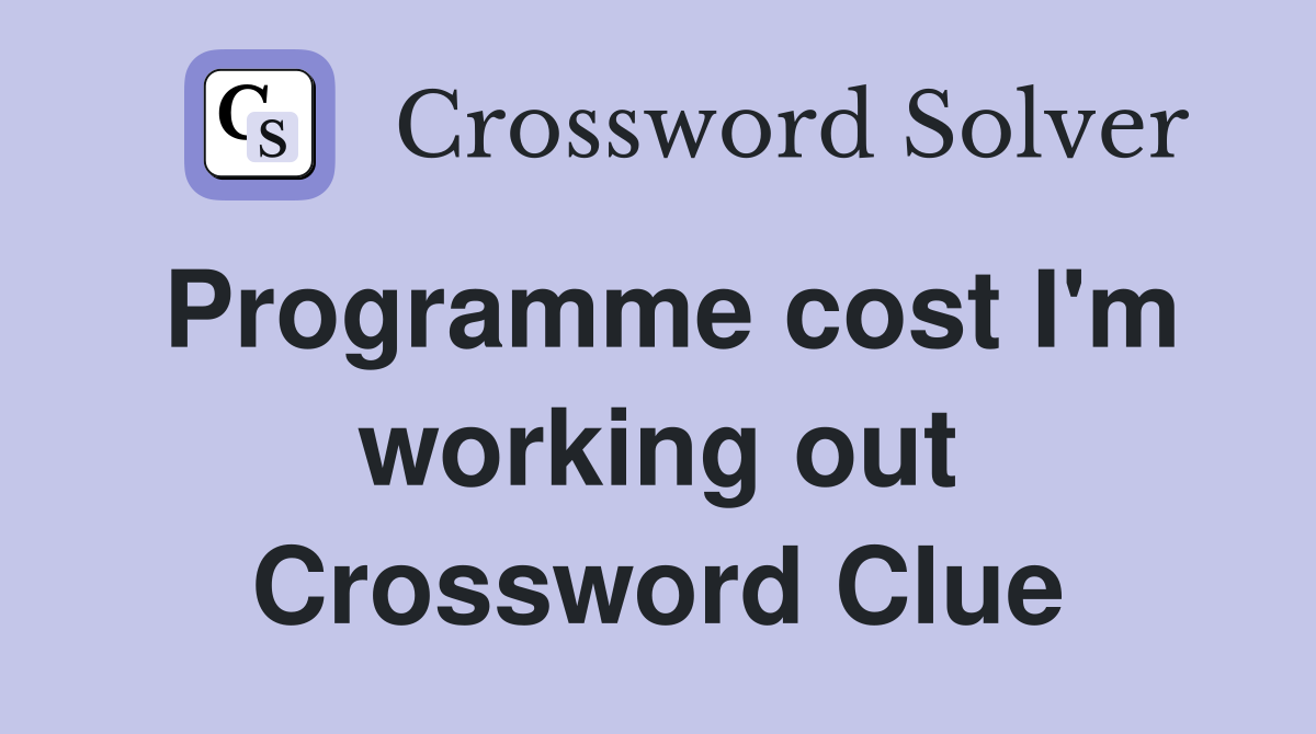 Programme cost I'm working out Crossword Clue