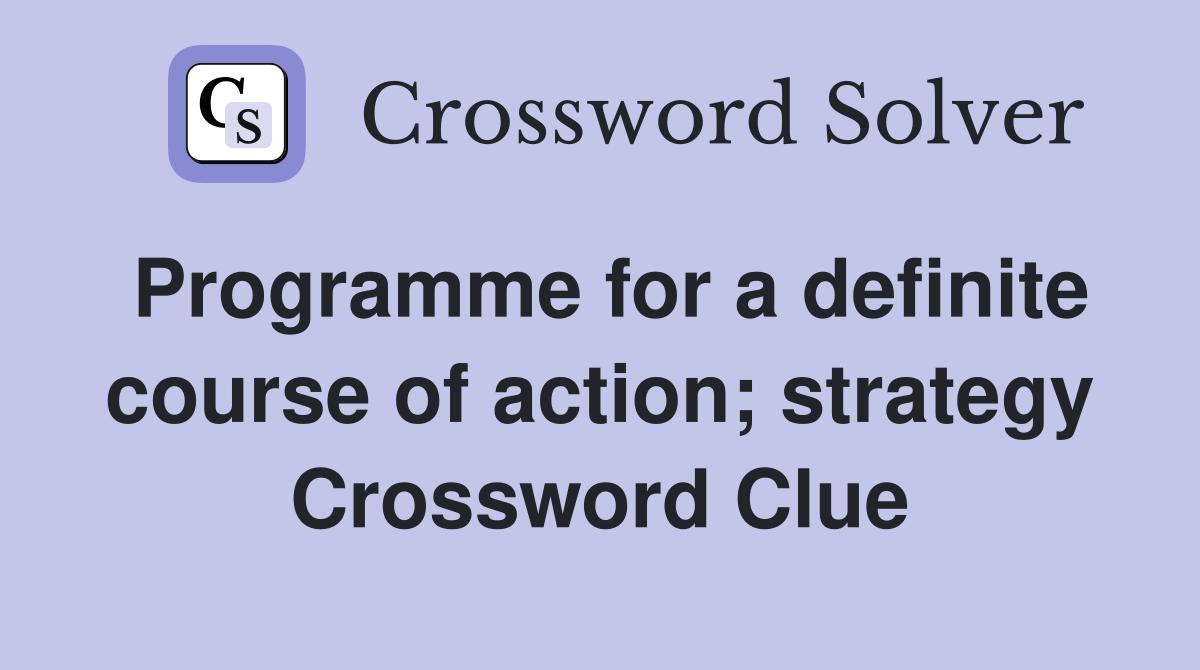 Programme for a definite course of action; strategy Crossword Clue