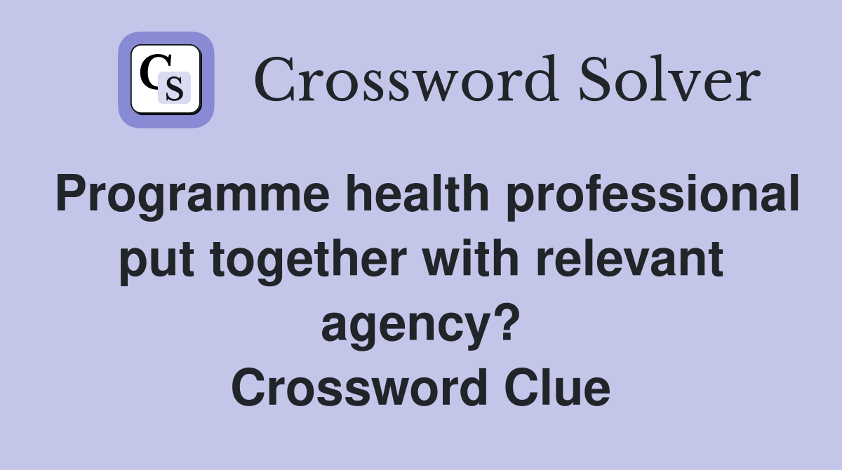 Programme health professional put together with relevant agency? Crossword Clue