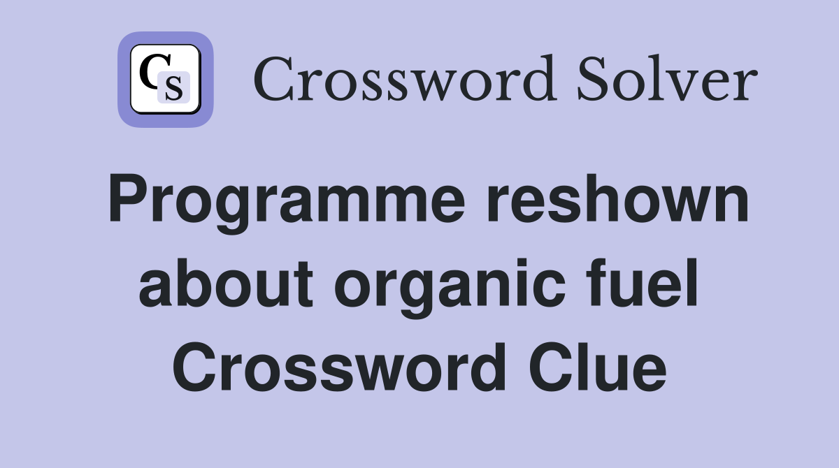 Programme reshown about organic fuel Crossword Clue