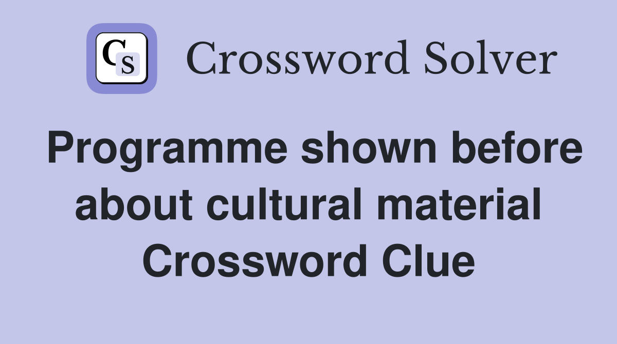 Programme shown before about cultural material Crossword Clue