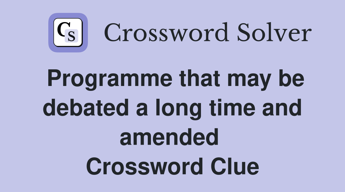 Programme that may be debated a long time and amended  Crossword Clue