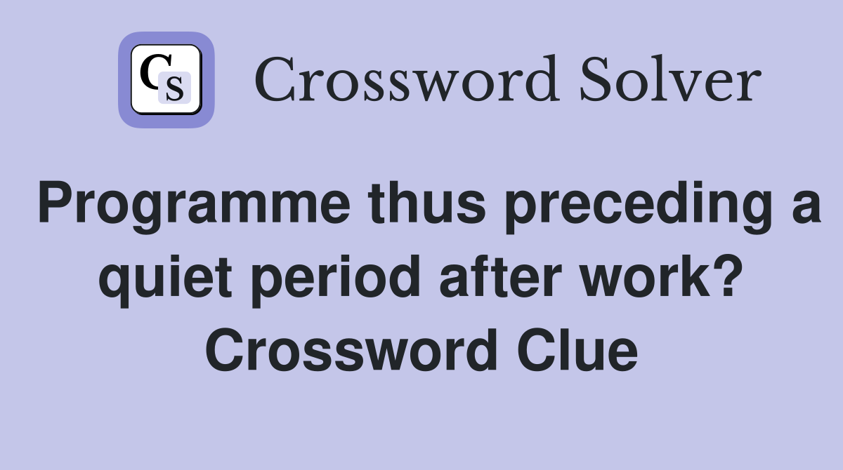 Programme thus preceding a quiet period after work? Crossword Clue