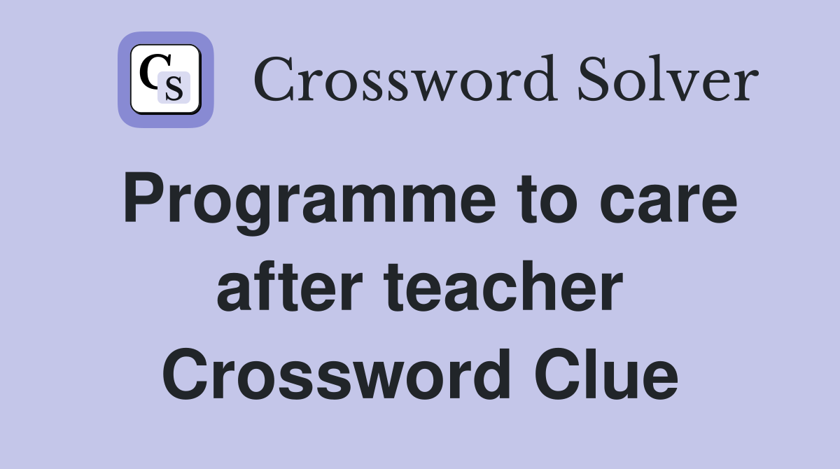 Programme to care after teacher Crossword Clue