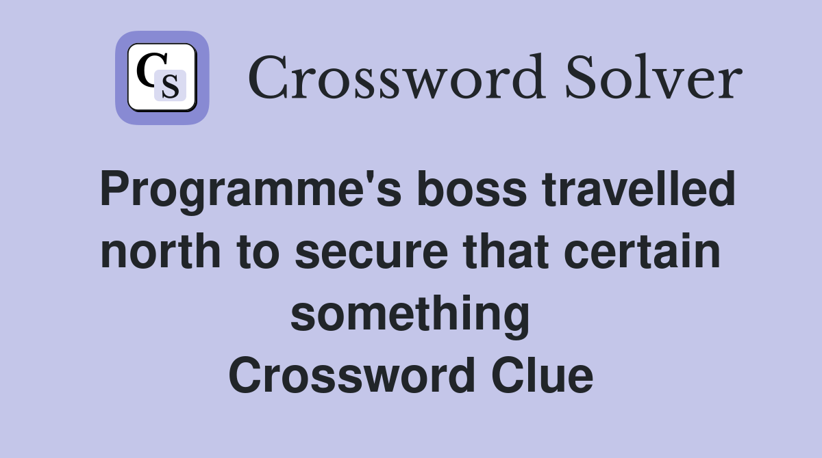 Programme's boss travelled north to secure that certain something Crossword Clue