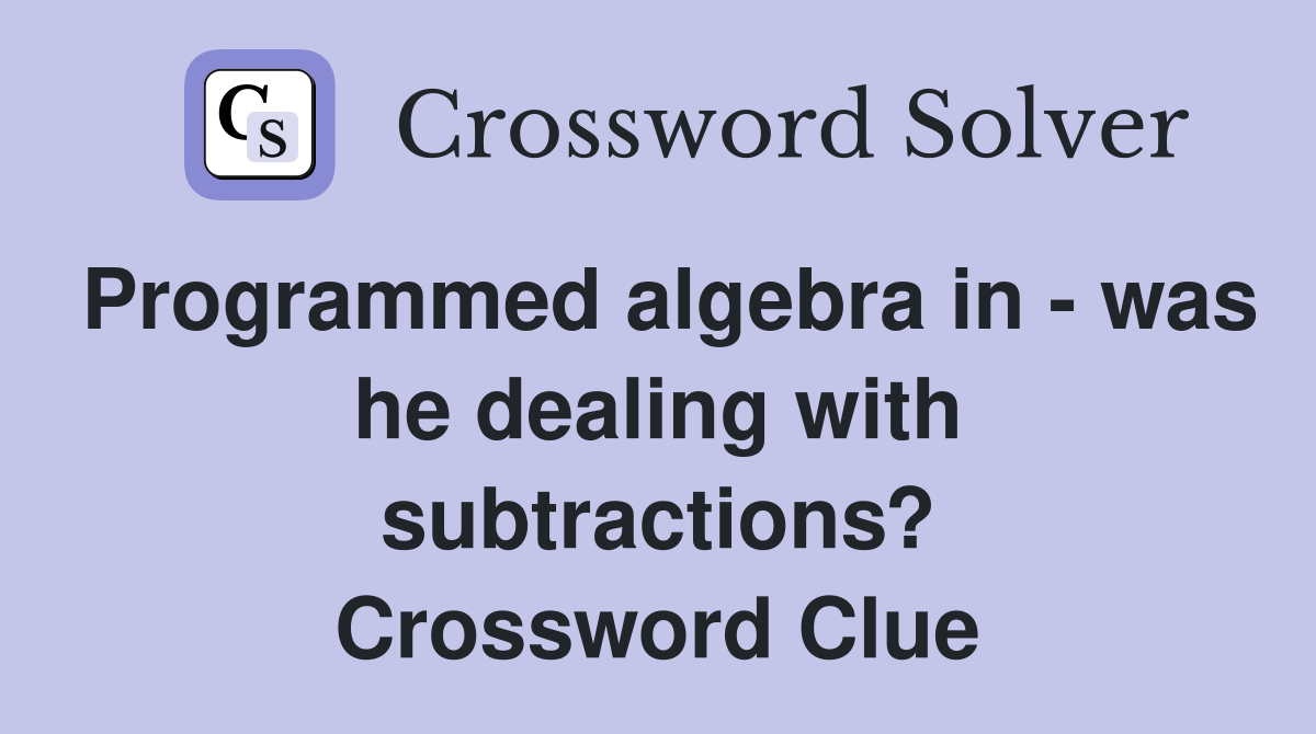 Programmed algebra in - was he dealing with subtractions? Crossword Clue