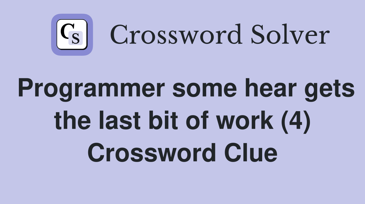 Programmer some hear gets the last bit of work (4) Crossword Clue