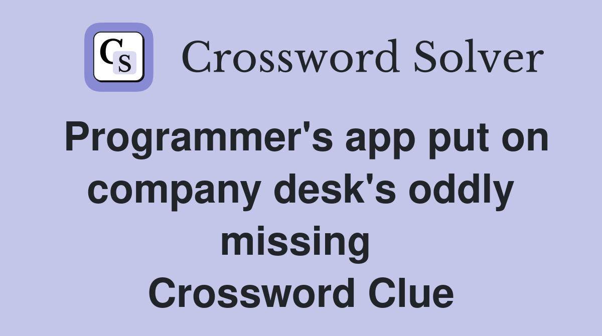 Programmer's app put on company desk's oddly missing  Crossword Clue