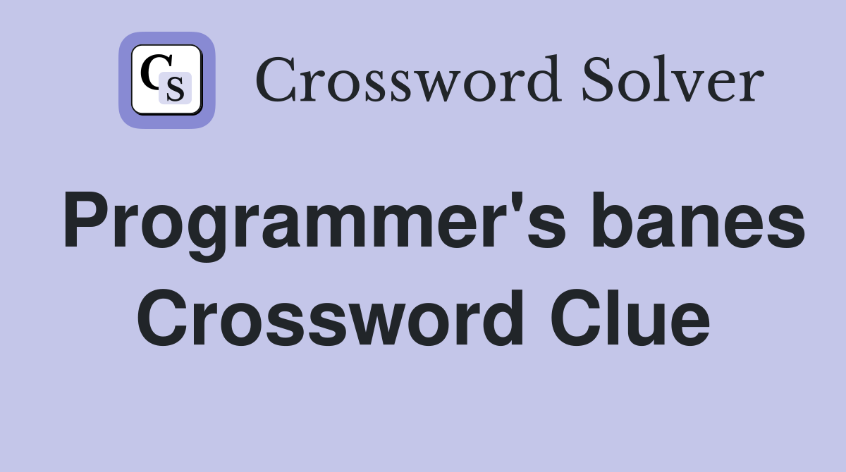 Programmer's banes Crossword Clue