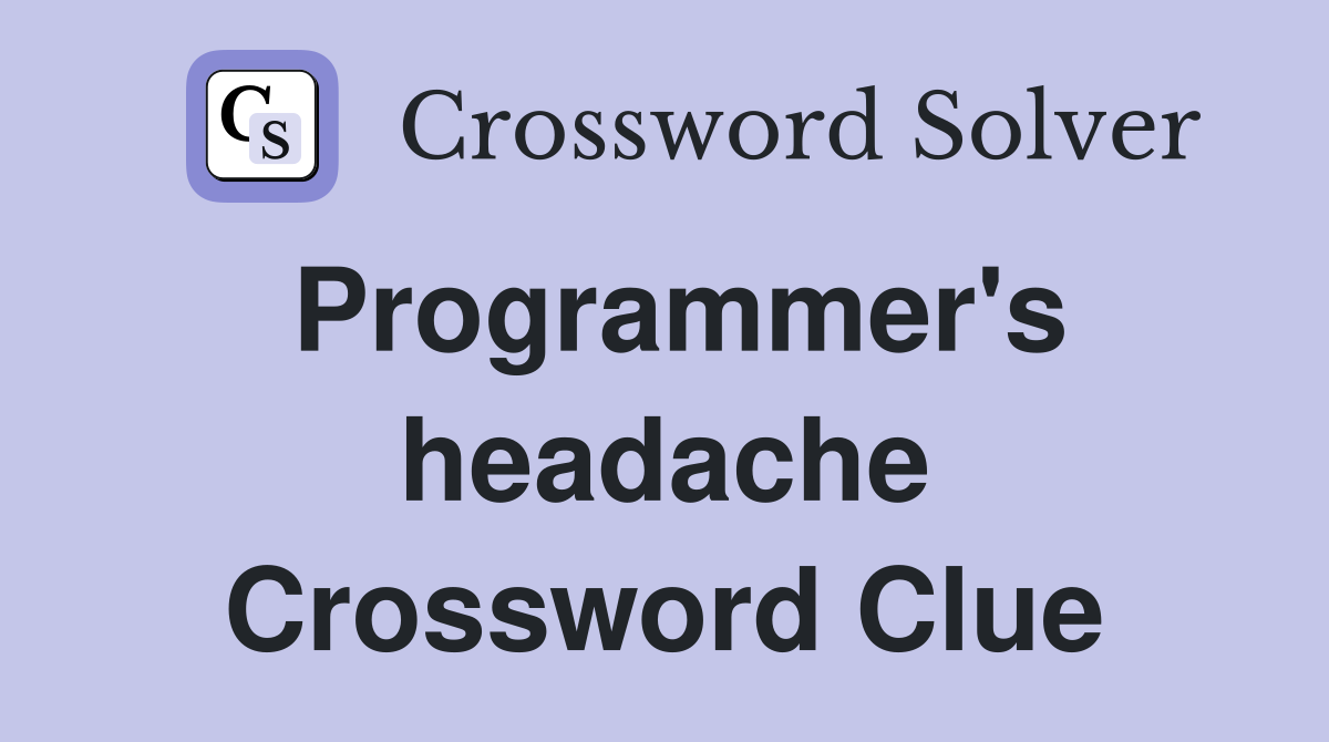 Programmer's headache Crossword Clue