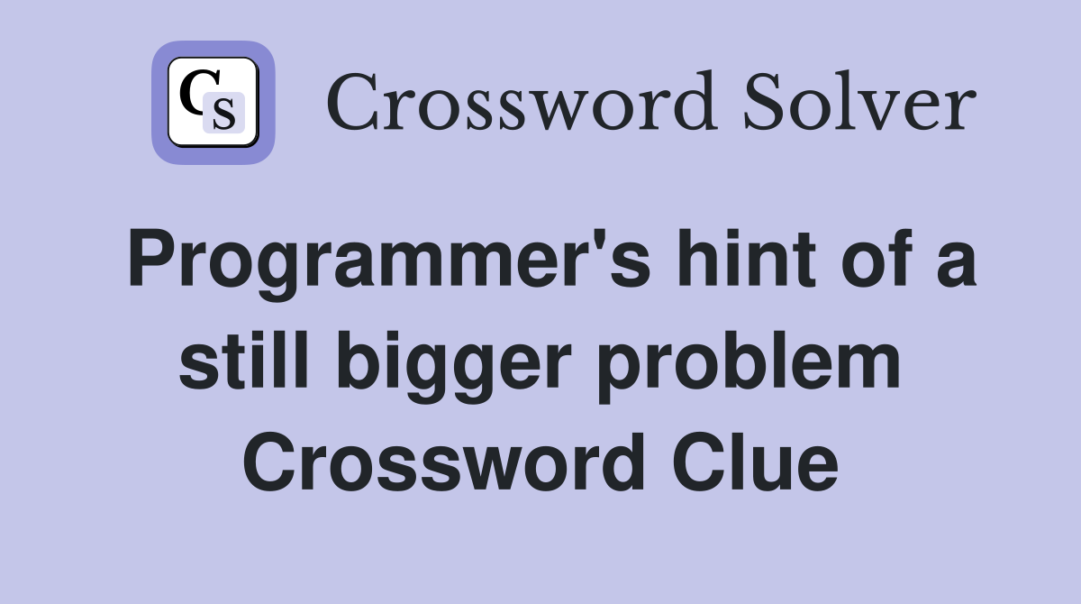 Programmer's hint of a still bigger problem Crossword Clue